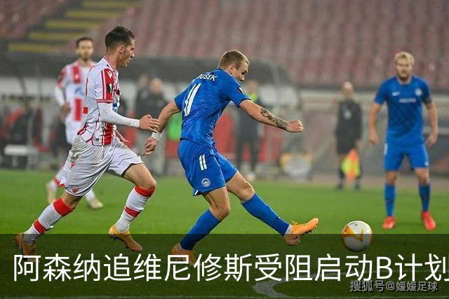 阿森纳追维尼修斯受阻启动B计划：转攻伯恩茅斯15场5球巴西新星